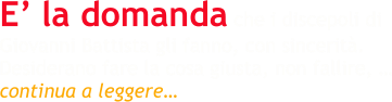 E’ la domanda che i discepoli di Giovanni Battista gli fanno, con sincerità. Desiderano fare la cosa giusta, non fallire, … continua a leggere…