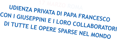 17 MARZO ROMA UDIENZA PRIVATA DI PAPA FRANCESCO CON I GIUSEPPINI E I LORO COLLABORATORI DI TUTTE LE OPERE SPARSE NEL MONDO