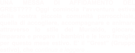 UNA MESSA DI AFFIDAMENTO DEL GREST??? Oggi comincia l’avventura estiva della nostra piccola comunità parrocchiale, quella di accogliere, accompagnare e animare attraverso lo stile del Murialdo, giocare, imparare e pregare i bambini e le loro famiglie per questo mese estivo. E’ il “Grest” (Gruppo estivo), che continua a leggere…
