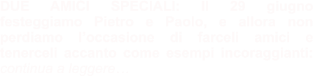 DUE AMICI SPECIALI: Il 29 giugno festeggiamo Pietro e Paolo, e allora non perdiamo l’occasione di farceli amici e tenerceli accanto come esempi incoraggianti: continua a leggere…